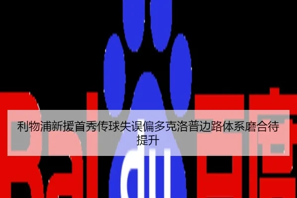 利物浦新援首秀传球失误偏多克洛普边路体系磨合待提升